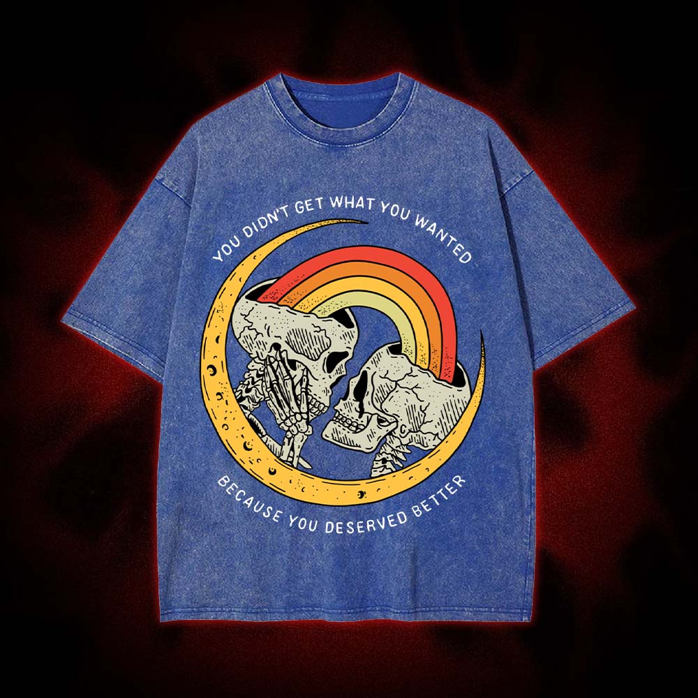 You Didn't Get What You Wanted Because You Deserved Better Washed Tshirt