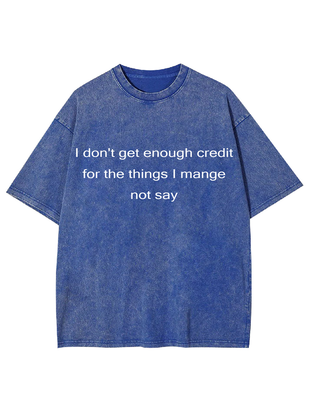 I Don't Get Enough Credit For The Things I Mange Not Say Washed Tshirt