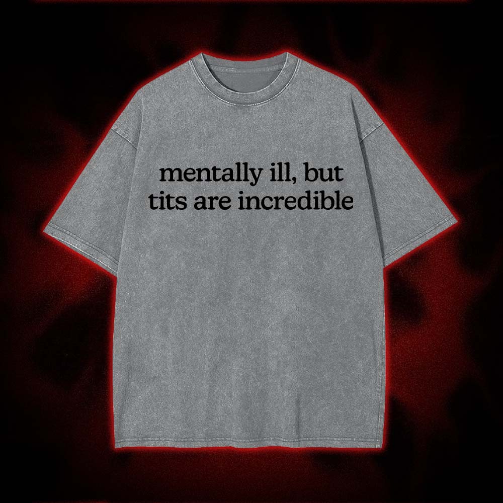 Mentally Ill, But Tits Are Incredible Washed Tshirt
