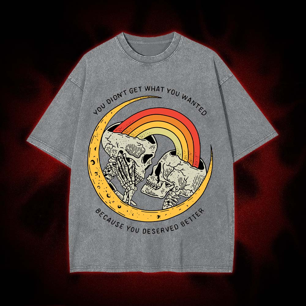 You Didn't Get What You Wanted Because You Deserved Better Washed Tshirt