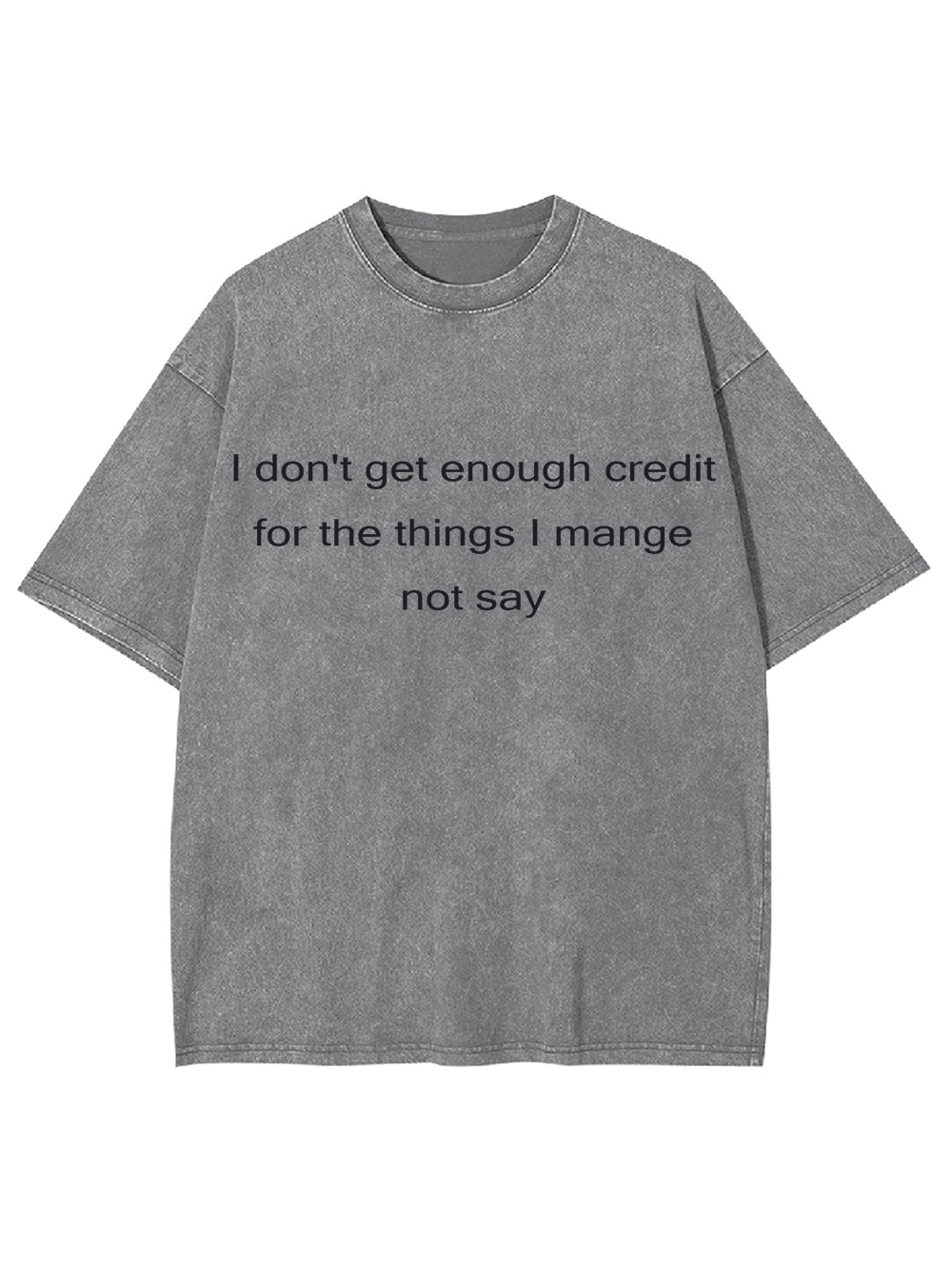 I Don't Get Enough Credit For The Things I Mange Not Say Washed Tshirt