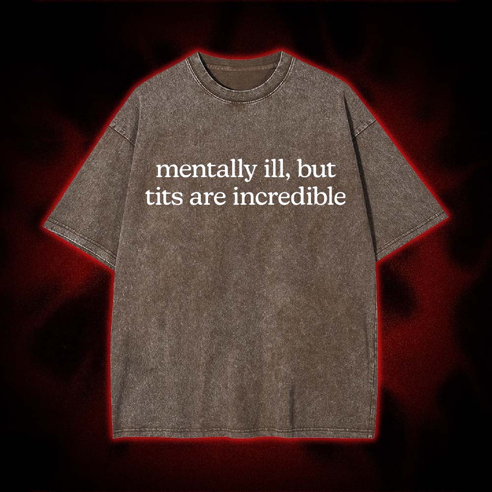Mentally Ill, But Tits Are Incredible Washed Tshirt