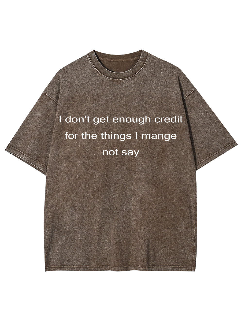 I Don't Get Enough Credit For The Things I Mange Not Say Washed Tshirt