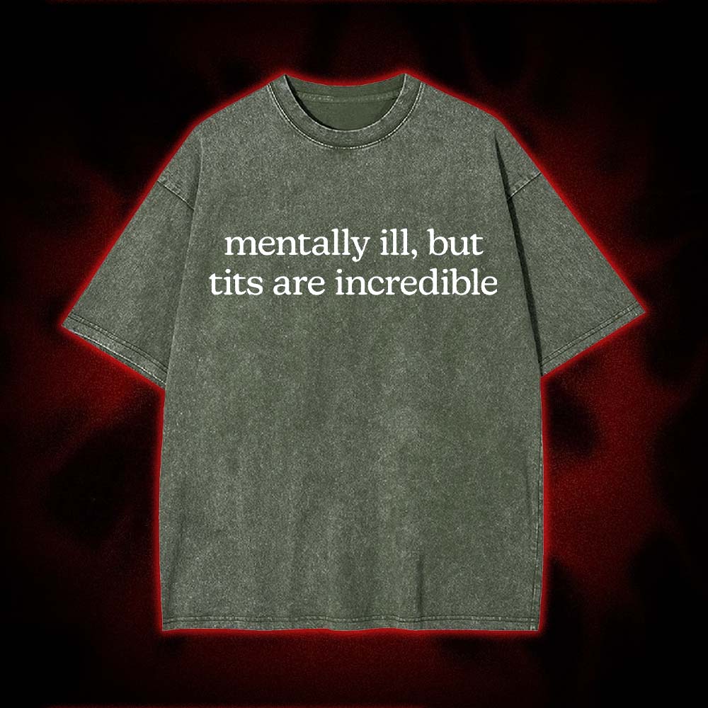 Mentally Ill, But Tits Are Incredible Washed Tshirt