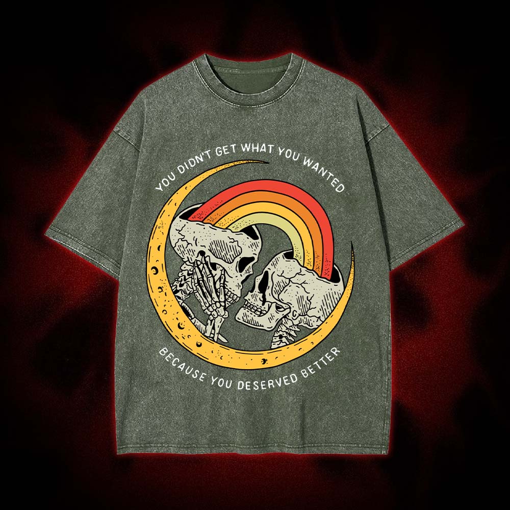 You Didn't Get What You Wanted Because You Deserved Better Washed Tshirt