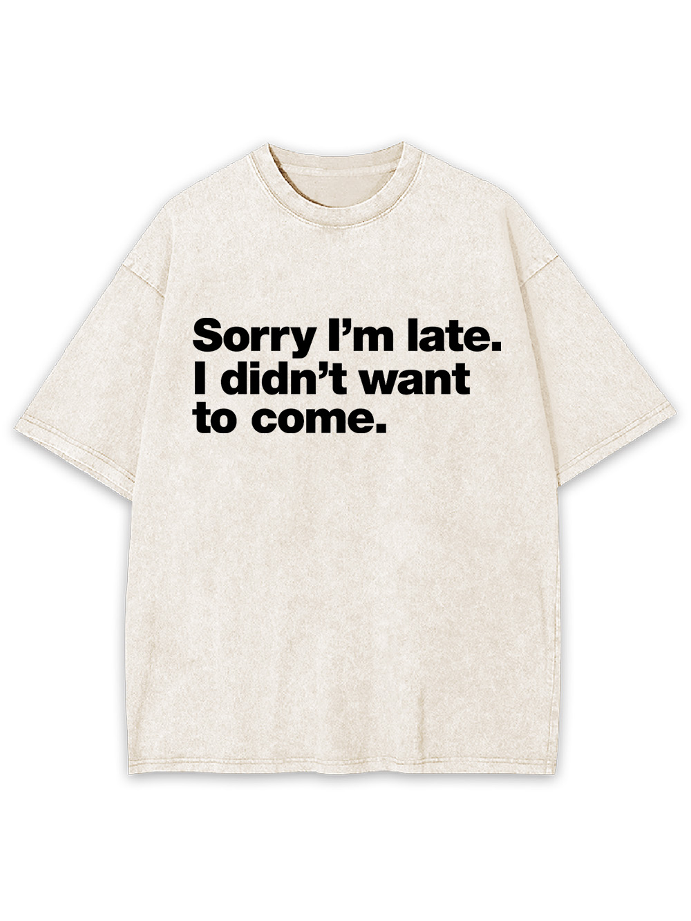 Sorry I'm Late. I Didn't Want To Come Washed Tshirt