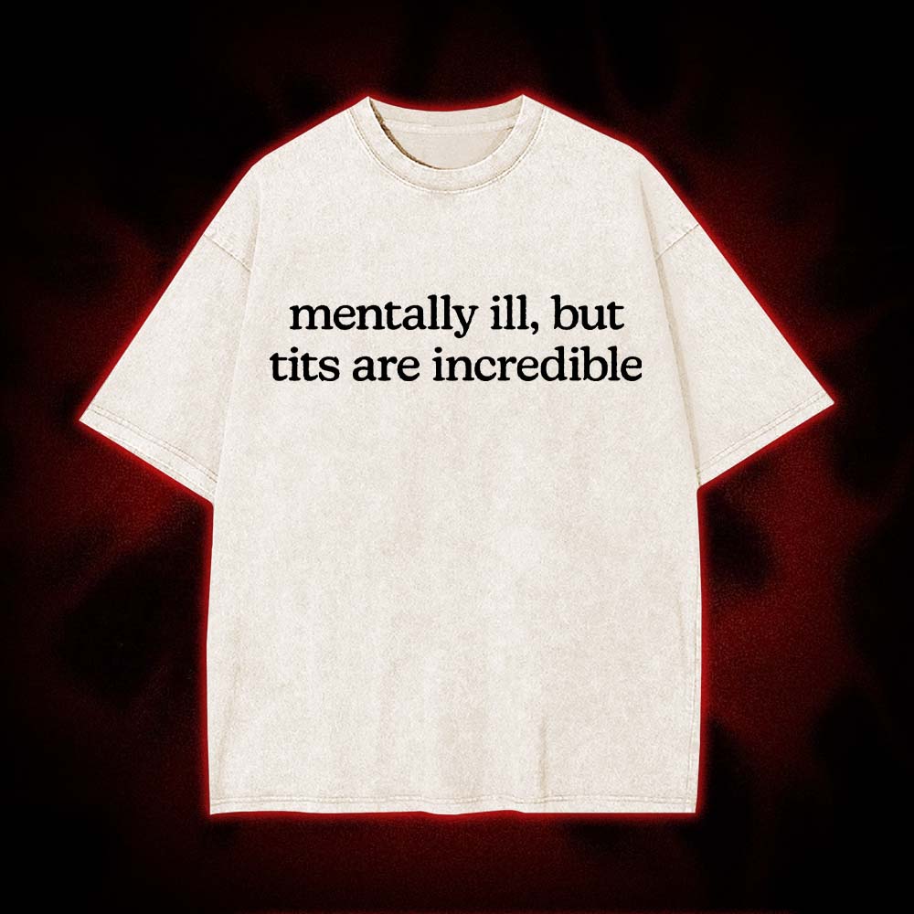 Mentally Ill, But Tits Are Incredible Washed Tshirt