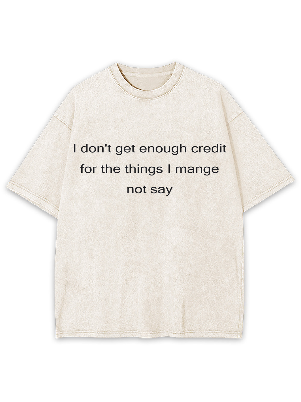 I Don't Get Enough Credit For The Things I Mange Not Say Washed Tshirt
