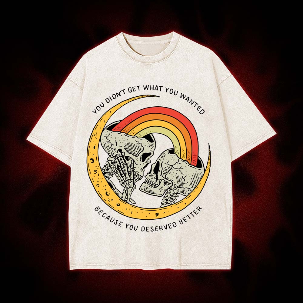 You Didn't Get What You Wanted Because You Deserved Better Washed Tshirt