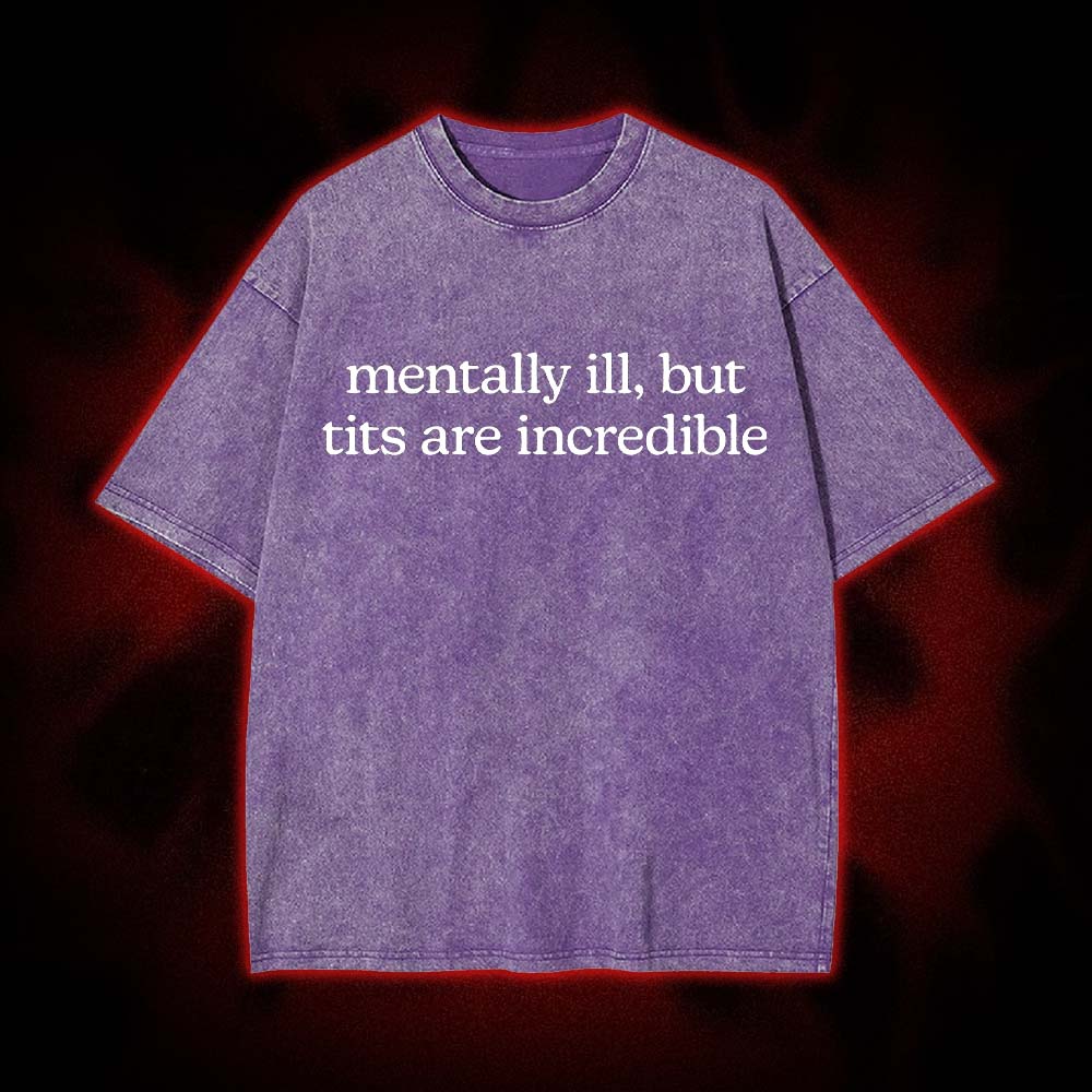 Mentally Ill, But Tits Are Incredible Washed Tshirt