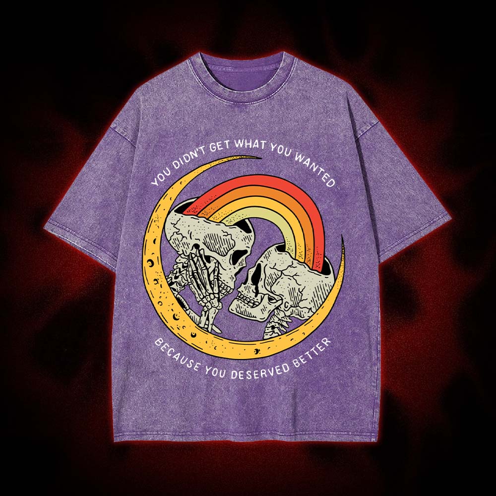 You Didn't Get What You Wanted Because You Deserved Better Washed Tshirt