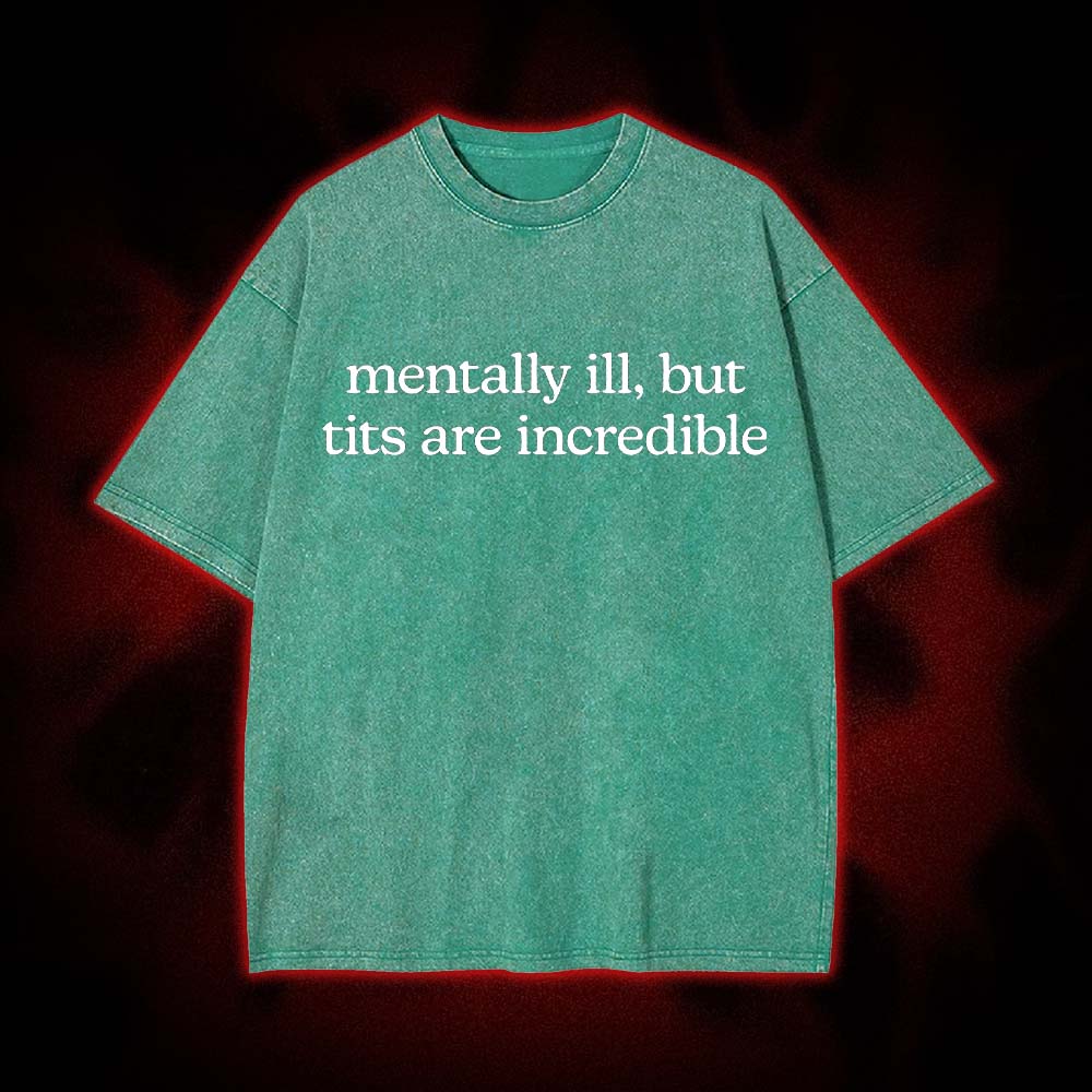 Mentally Ill, But Tits Are Incredible Washed Tshirt