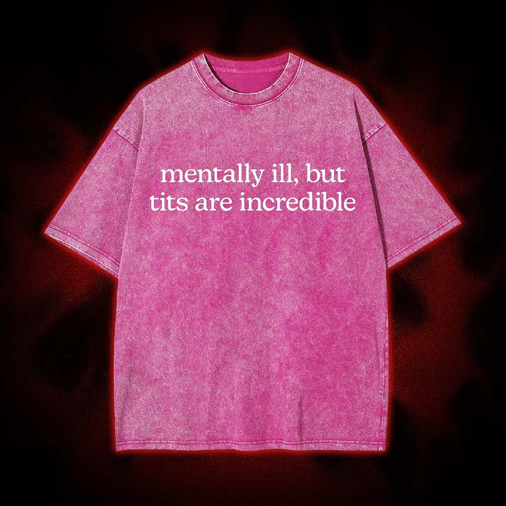 Mentally Ill, But Tits Are Incredible Washed Tshirt