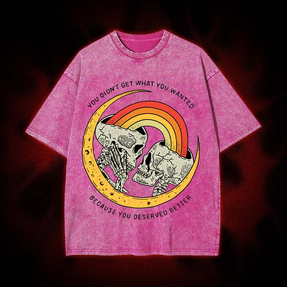 You Didn't Get What You Wanted Because You Deserved Better Washed Tshirt