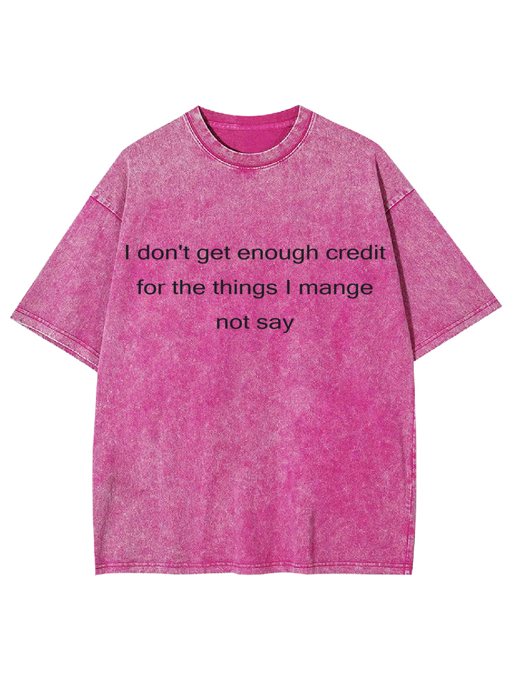 I Don't Get Enough Credit For The Things I Mange Not Say Washed Tshirt
