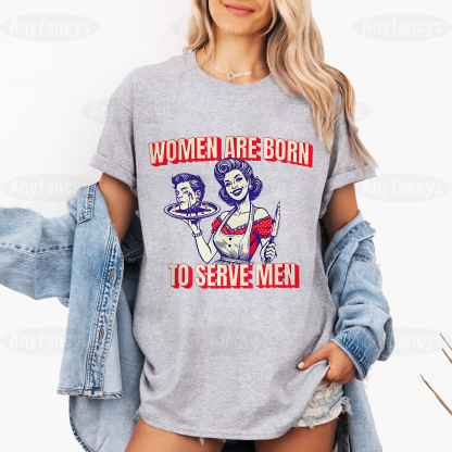 Women Are Born To Serve Men,Women Rights  Unisex T-shirt