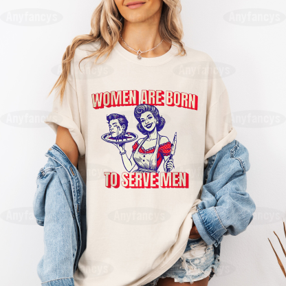 Women Are Born To Serve Men,Women Rights  Unisex T-shirt