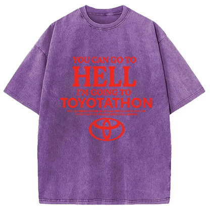 You Can Go To Hell I'm Going To Toyotathon Washed T-Shirt