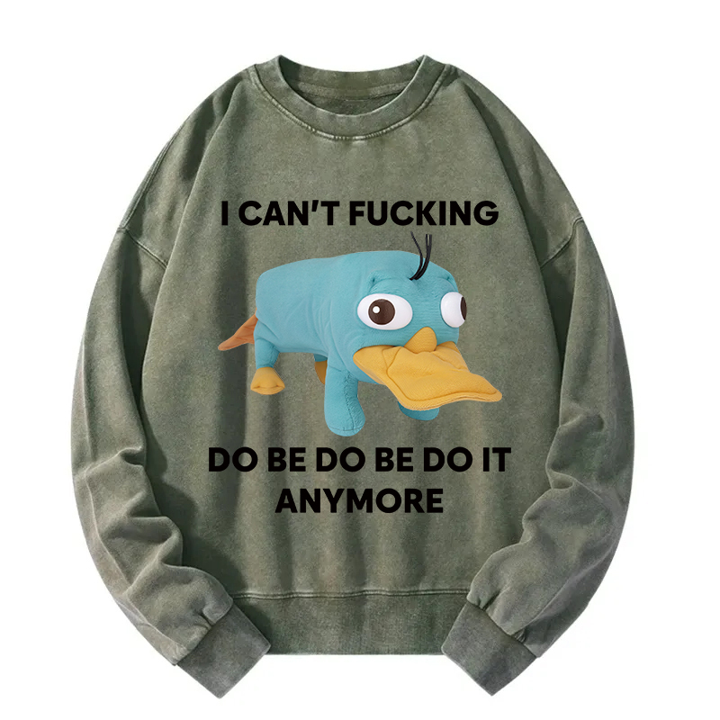 I Can't Do Be Do Be Do It Anymore Platypus Washed Sweatshirt