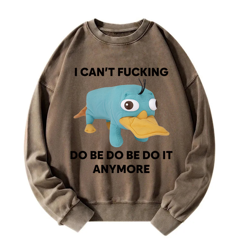 I Can't Do Be Do Be Do It Anymore Platypus Washed Sweatshirt