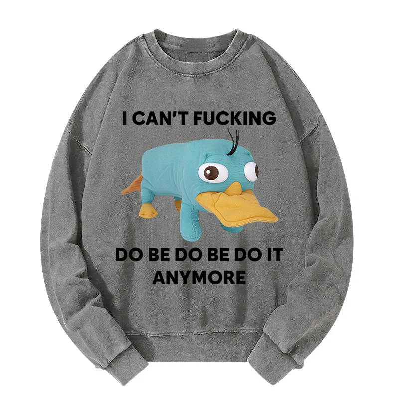 I Can't Do Be Do Be Do It Anymore Platypus Washed Sweatshirt