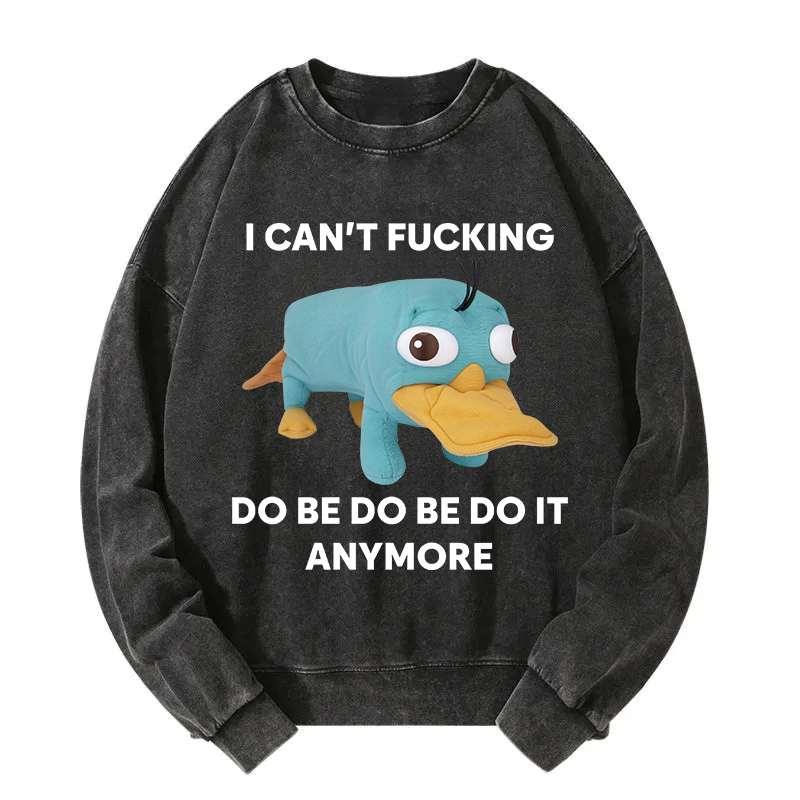 I Can't Do Be Do Be Do It Anymore Platypus Washed Sweatshirt