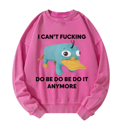 I Can't Do Be Do Be Do It Anymore Platypus Washed Sweatshirt
