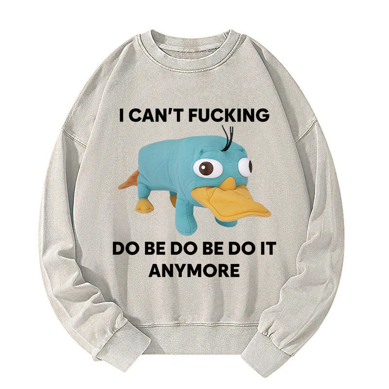 I Can't Do Be Do Be Do It Anymore Platypus Washed Sweatshirt