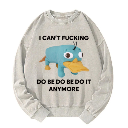 I Can't Do Be Do Be Do It Anymore Platypus Washed Sweatshirt