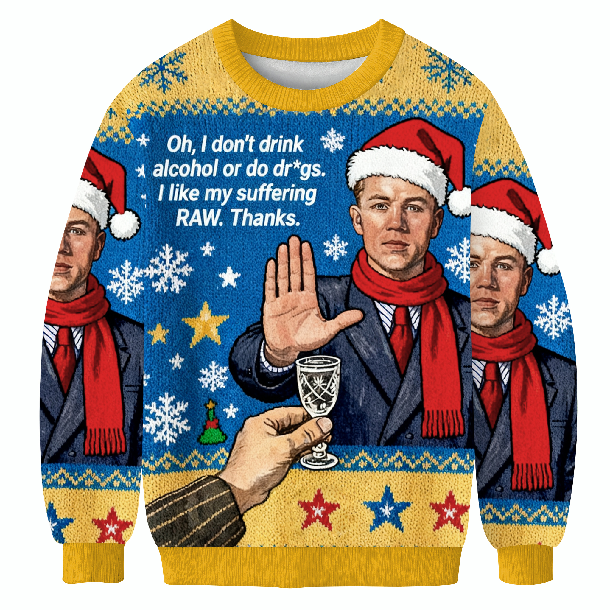 Oh, I Don't Drink Alcohol Or Do Dr*gs.I like My Suffering RAW. Thanks. Christmas Ugly Sweatshirt
