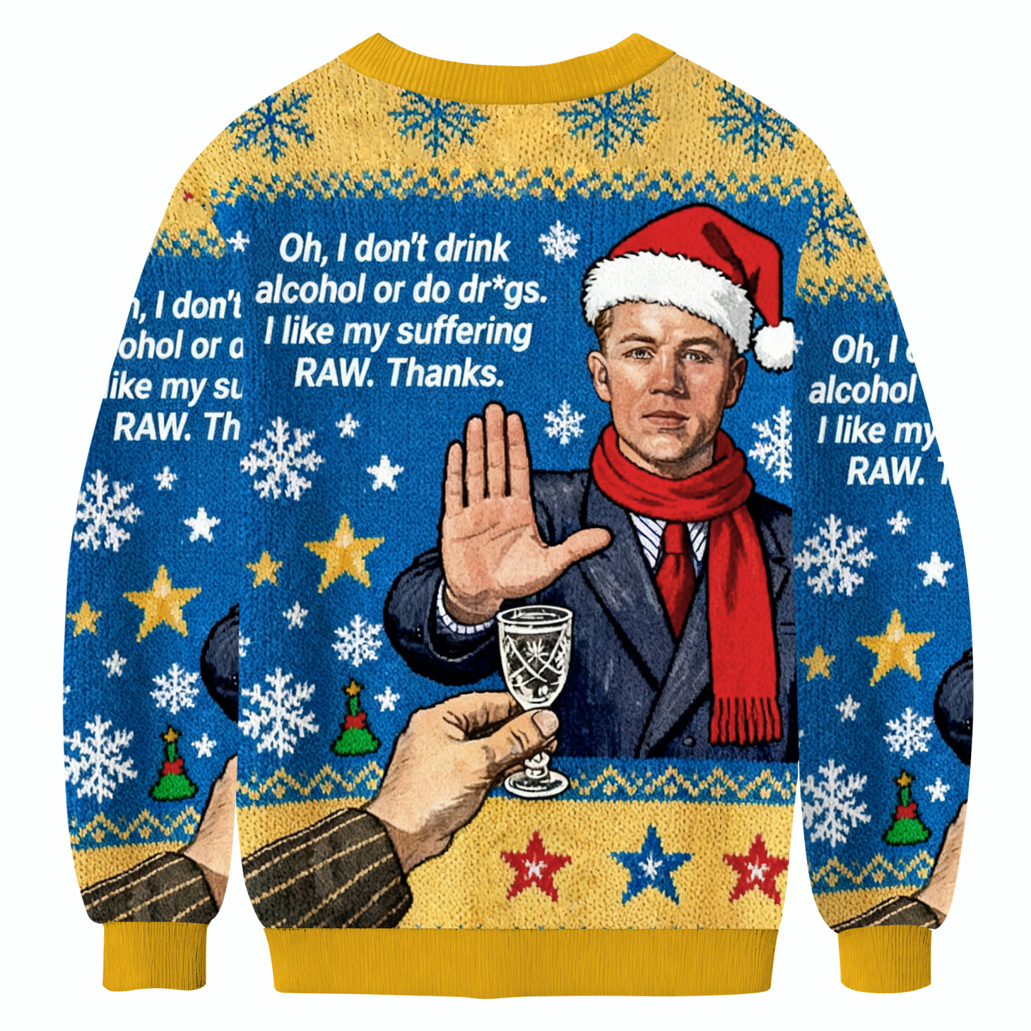 Oh, I Don't Drink Alcohol Or Do Dr*gs.I like My Suffering RAW. Thanks. Christmas Ugly Sweatshirt