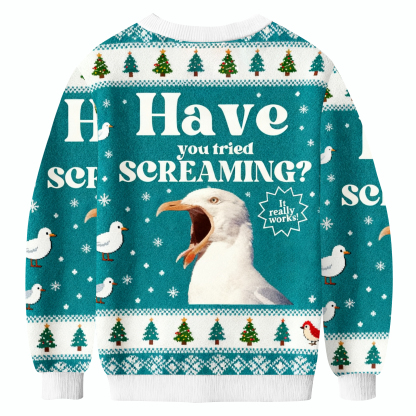 Have You Tried Screaming Ugly Sweatshirt