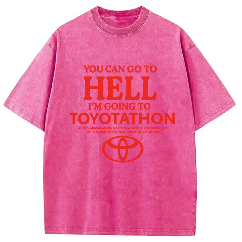 You Can Go To Hell I'm Going To Toyotathon Washed T-Shirt