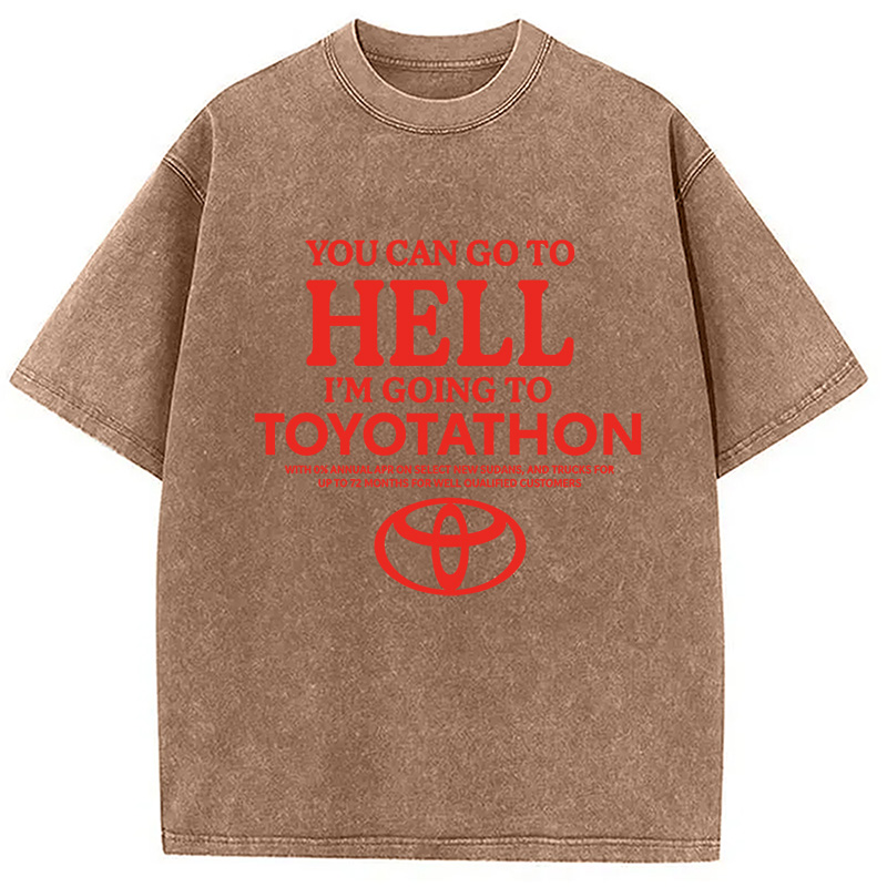 You Can Go To Hell I'm Going To Toyotathon Washed T-Shirt