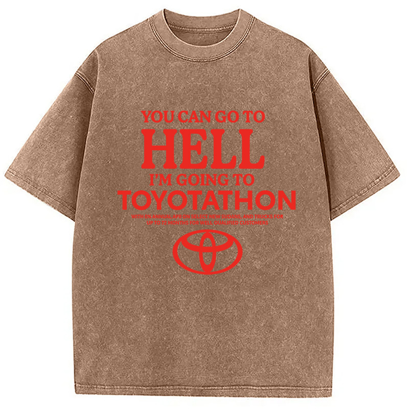 You Can Go To Hell I'm Going To Toyotathon Washed T-Shirt