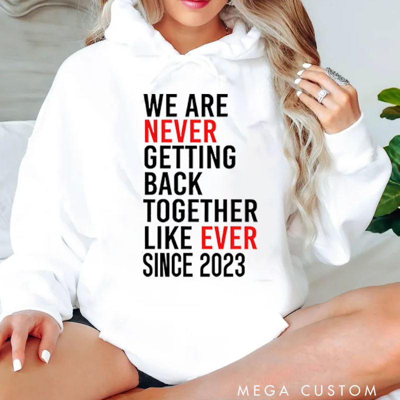 Personalized Classic Hoodies We Are Never Ever Getting Back Together like Ever Since 2023 Hoodie