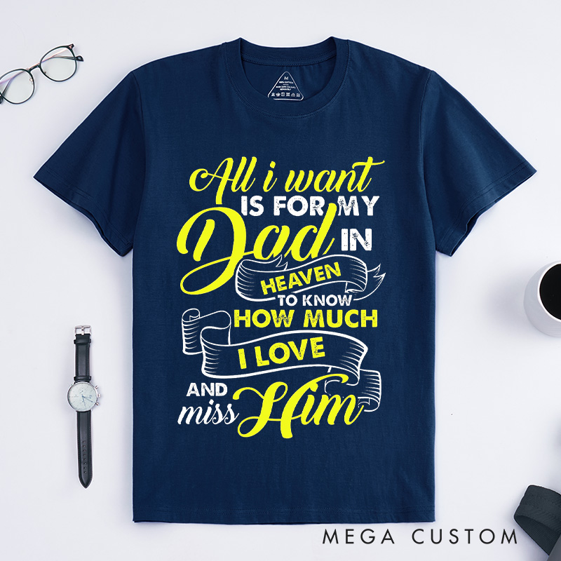 Personalized Custom Remembrance T-Shirt for Loved One All I Want Is For My Dad In Heaven To Know How Much I Love And Miss Him Memorial Tee