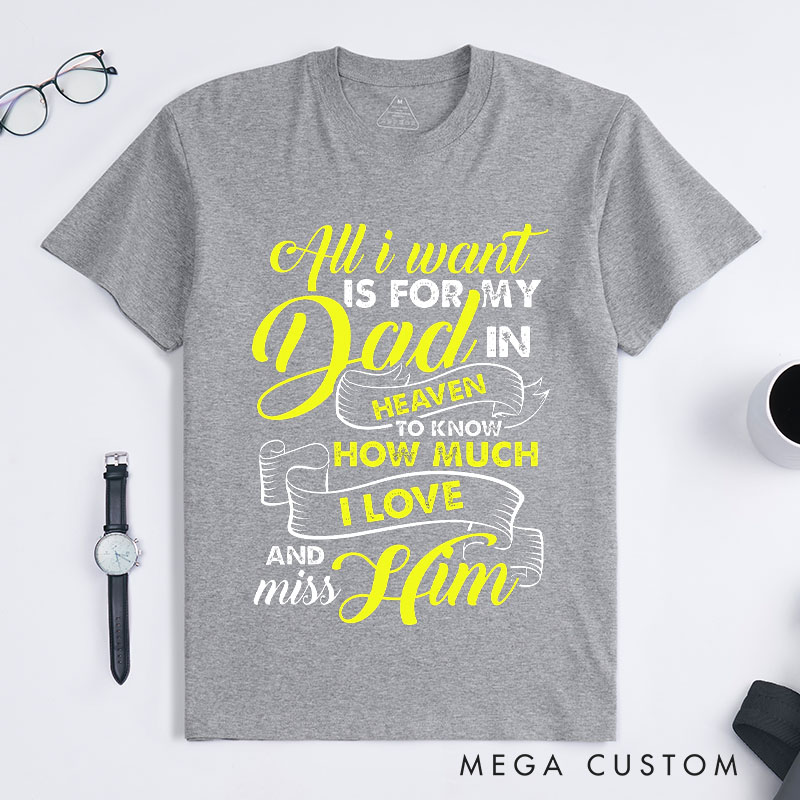 Personalized Custom Remembrance T-Shirt for Loved One All I Want Is For My Dad In Heaven To Know How Much I Love And Miss Him Memorial Tee