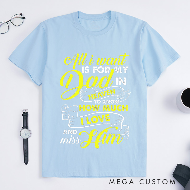 Personalized Custom Remembrance T-Shirt for Loved One All I Want Is For My Dad In Heaven To Know How Much I Love And Miss Him Memorial Tee