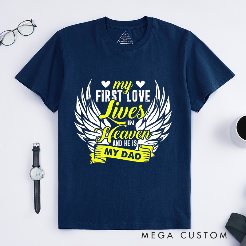 Personalized Memorial Tee My First Love Lives In Heaven And He Is My Dad Custom Remembrance T-Shirt for Loved One
