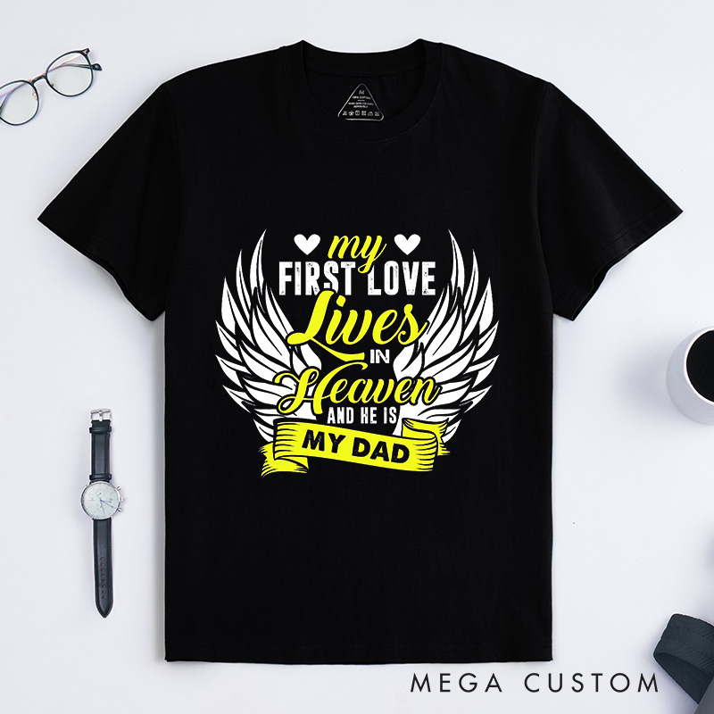 Personalized Memorial Tee My First Love Lives In Heaven And He Is My Dad Custom Remembrance T-Shirt for Loved One