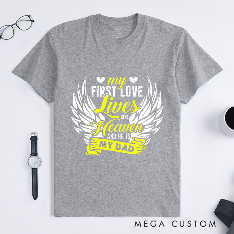 Personalized Memorial Tee My First Love Lives In Heaven And He Is My Dad Custom Remembrance T-Shirt for Loved One