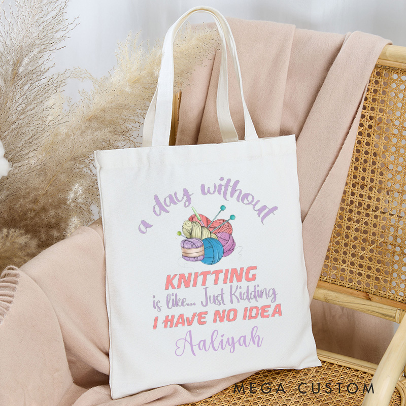 Personalized A Day Without Knitting is Like Just Kidding I Have No Idea Tote Bag Gift for a Knitting Lover Gift