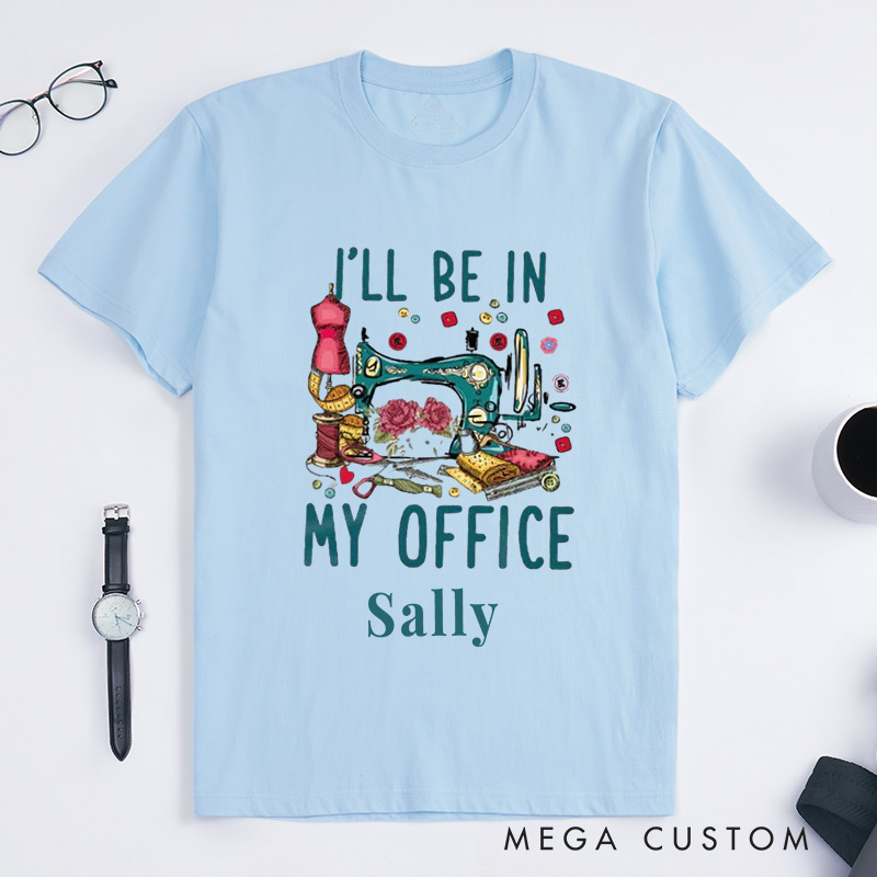 Personalized I'll Be in My Office Classic T-Shirts Sewing Shirt Funny Quilting T-Shirt Sewing Lover Shirts Quilter Gifts