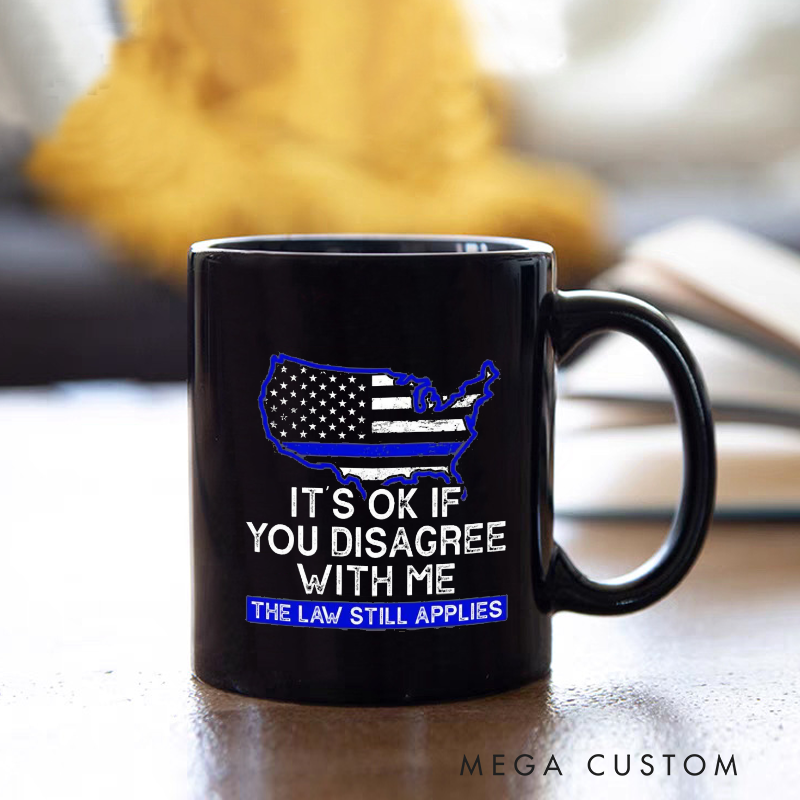Personalized Police Themed Mug Its OK If You Disagree Me The Law Still Applies Design Gift for Police Officers