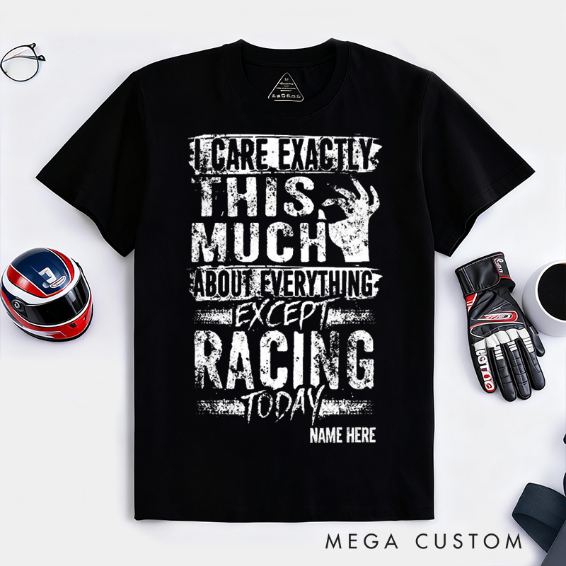 Personalized Funny Racing T Shirt I Care Exactly This Much About Everything Except Racing Today Tee Gift for Racers and Racing Lovers