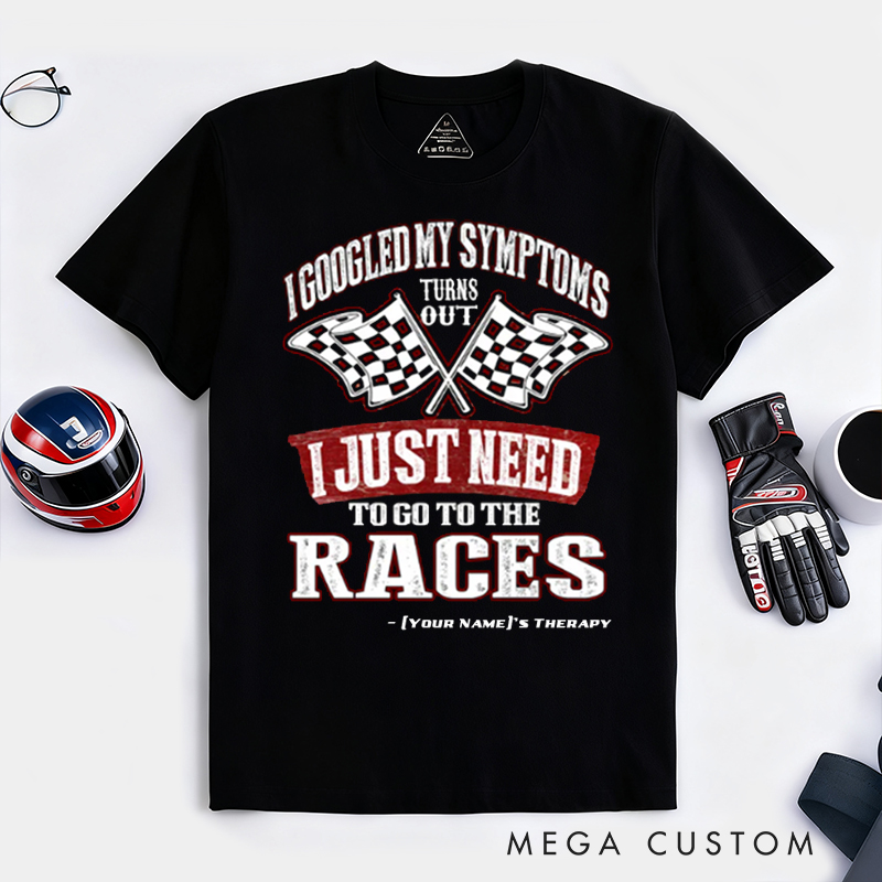 Personalized Funny Racing T Shirt Custom Name I Googled My Symptoms I Just Need To Go To The Races Tee for Racers and Racing Lovers