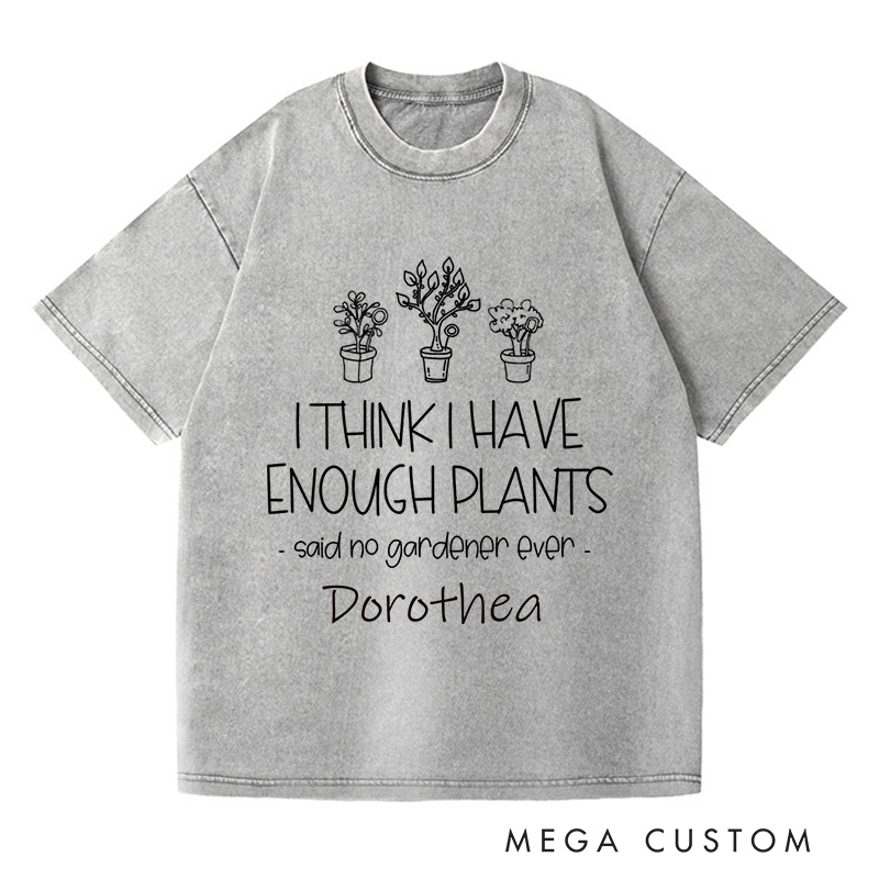 Personalized I Think I Have Enough Plants Washed T-Shirts Gardening Shirt Gift for Gardener Garden Lover Gift Plant Lover Earth Day Shirt