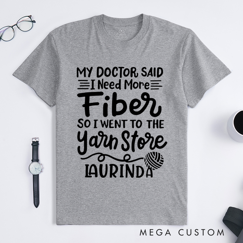 Personalized My Doctor Said I Need More Fiber So I Went to the Yarn Store Classic T-Shirts Gift for Knitting Lovers Funny Knitting Shirt Hilarious Fiber Saying Tee