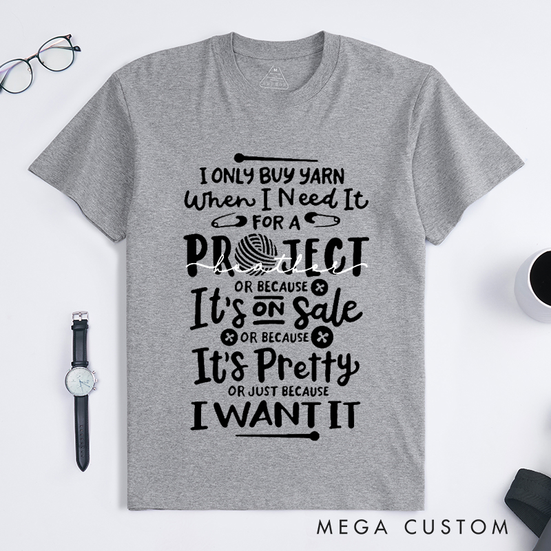 Personalized I Only Buy Yarn When I Need It for A Project or Because It's on Sale or Because It's Pretty or Just Because I Want It Classic T-Shirts for Knitting Lovers Funny Knitting Shirt